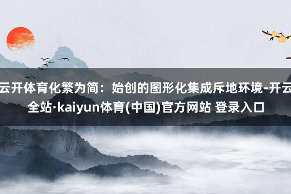 云开体育化繁为简：始创的图形化集成斥地环境-开云全站·kaiyun体育(中国)官方网站 登录入口