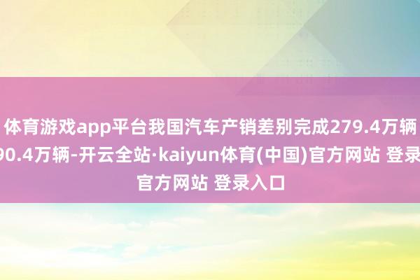 体育游戏app平台我国汽车产销差别完成279.4万辆和290.4万辆-开云全站·kaiyun体育(中国)官方网站 登录入口