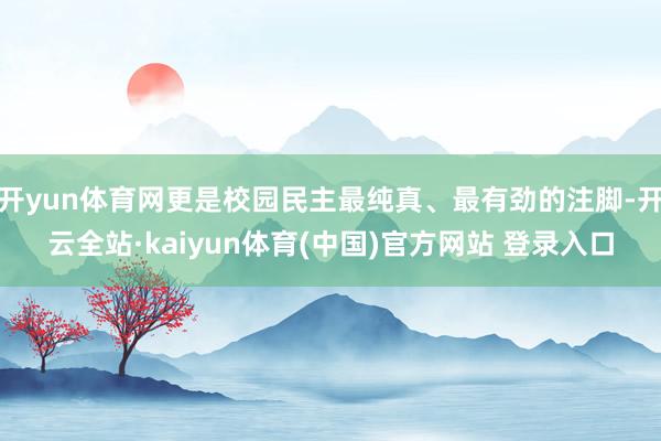开yun体育网更是校园民主最纯真、最有劲的注脚-开云全站·kaiyun体育(中国)官方网站 登录入口