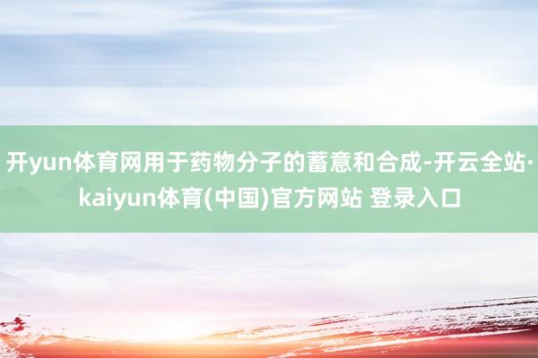 开yun体育网用于药物分子的蓄意和合成-开云全站·kaiyun体育(中国)官方网站 登录入口