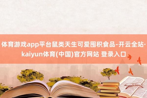 体育游戏app平台鼠类天生可爱囤积食品-开云全站·kaiyun体育(中国)官方网站 登录入口