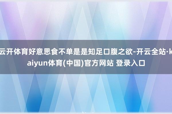 云开体育好意思食不单是是知足口腹之欲-开云全站·kaiyun体育(中国)官方网站 登录入口