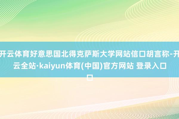 开云体育好意思国北得克萨斯大学网站信口胡言称-开云全站·kaiyun体育(中国)官方网站 登录入口