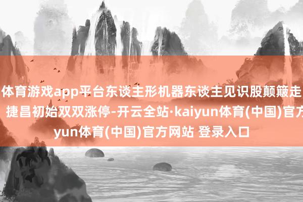 体育游戏app平台东谈主形机器东谈主见识股颠簸走高，嵘泰股份、捷昌初始双双涨停-开云全站·kaiyun体育(中国)官方网站 登录入口