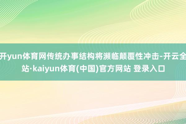 开yun体育网传统办事结构将濒临颠覆性冲击-开云全站·kaiyun体育(中国)官方网站 登录入口