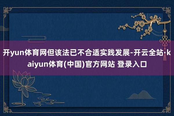 开yun体育网但该法已不合适实践发展-开云全站·kaiyun体育(中国)官方网站 登录入口