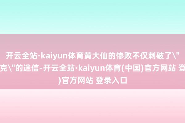 开云全站·kaiyun体育黄大仙的惨败不仅刺破了