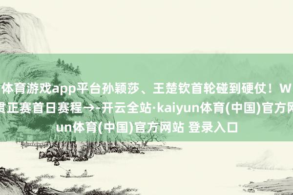体育游戏app平台孙颖莎、王楚钦首轮碰到硬仗！WTT中国大满贯正赛首日赛程→-开云全站·kaiyun体育(中国)官方网站 登录入口