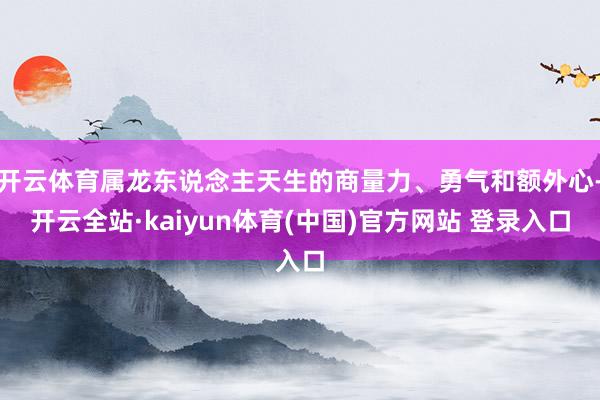 开云体育属龙东说念主天生的商量力、勇气和额外心-开云全站·kaiyun体育(中国)官方网站 登录入口
