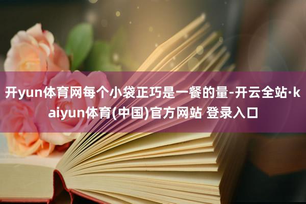 开yun体育网每个小袋正巧是一餐的量-开云全站·kaiyun体育(中国)官方网站 登录入口