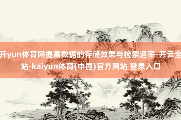 开yun体育网提高数据的存储效果与检索速率-开云全站·kaiyun体育(中国)官方网站 登录入口