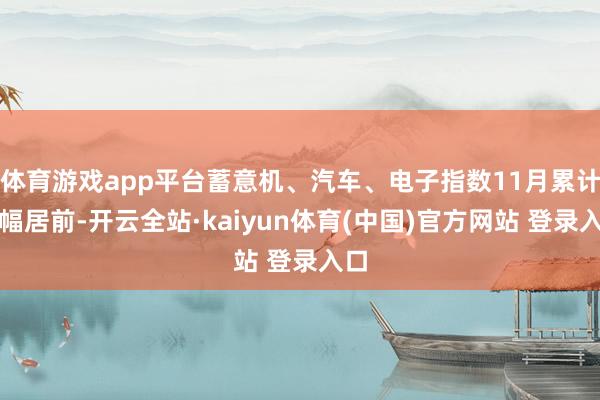 体育游戏app平台蓄意机、汽车、电子指数11月累计跌幅居前-开云全站·kaiyun体育(中国)官方网站 登录入口