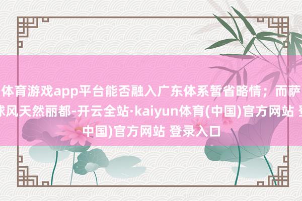 体育游戏app平台能否融入广东体系暂省略情；而萨姆纳的球风天然丽都-开云全站·kaiyun体育(中国)官方网站 登录入口