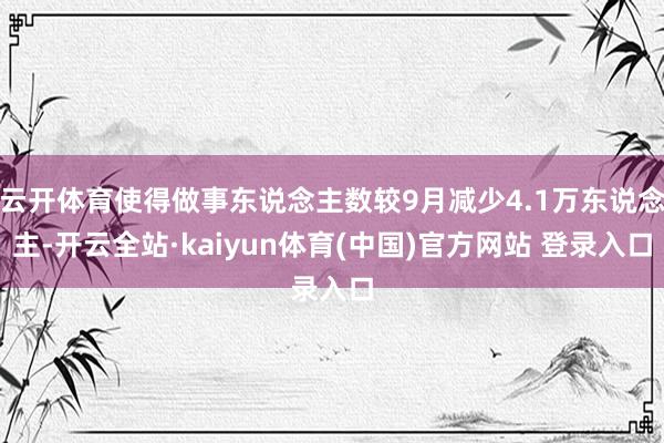 云开体育使得做事东说念主数较9月减少4.1万东说念主-开云全站·kaiyun体育(中国)官方网站 登录入口