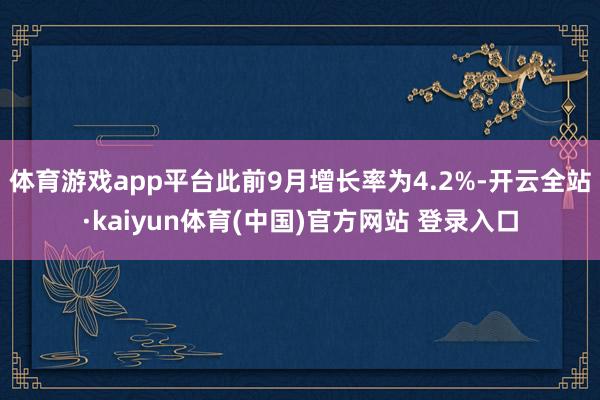体育游戏app平台此前9月增长率为4.2%-开云全站·kaiyun体育(中国)官方网站 登录入口