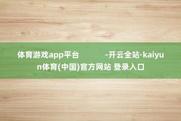体育游戏app平台            -开云全站·kaiyun体育(中国)官方网站 登录入口